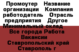 Промоутер › Название организации ­ Компания-работодатель › Отрасль предприятия ­ Другое › Минимальный оклад ­ 1 - Все города Работа » Вакансии   . Ставропольский край,Ставрополь г.